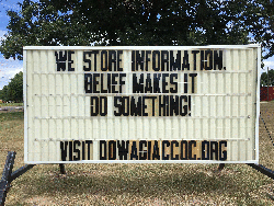 Our sign on the street says, WE STORE INFORMATION; BELIEF MAKES IT DO SOMETHING!