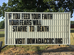 Our sign on the street says, IF YOU FEED YOUR FAITH YOUR FEARS WILL STARVE TO DEATH!